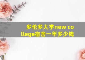 多伦多大学new college宿舍一年多少钱